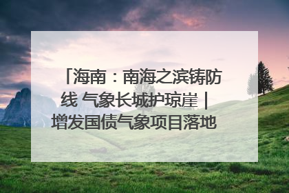 海南：南海之滨铸防线 气象长城护琼崖｜增发国债气象项目落地见效系列报道